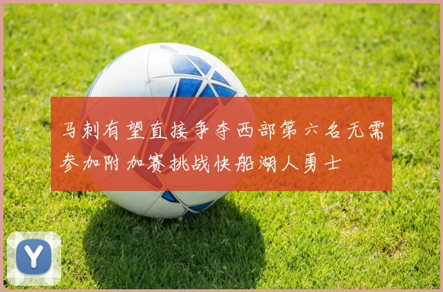 马刺有望直接争夺西部第六名无需参加附加赛挑战快船湖人勇士