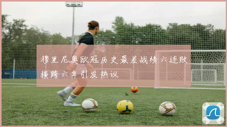 穆里尼奥欧冠历史最差战绩六连败横跨六年引发热议
