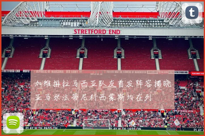 加维排拉马西亚队友首发阵容揭晓亚马尔法蒂尼科西蒙斯均在列