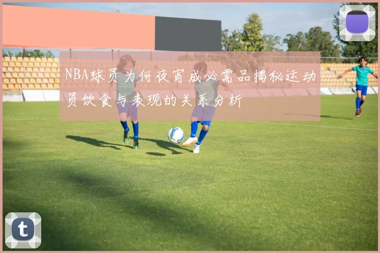 NBA球员为何夜宵成必需品揭秘运动员饮食与表现的关系分析
