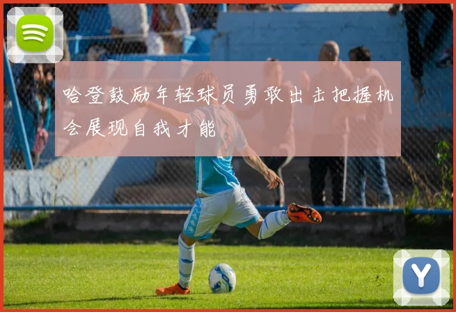 哈登鼓励年轻球员勇敢出击把握机会展现自我才能