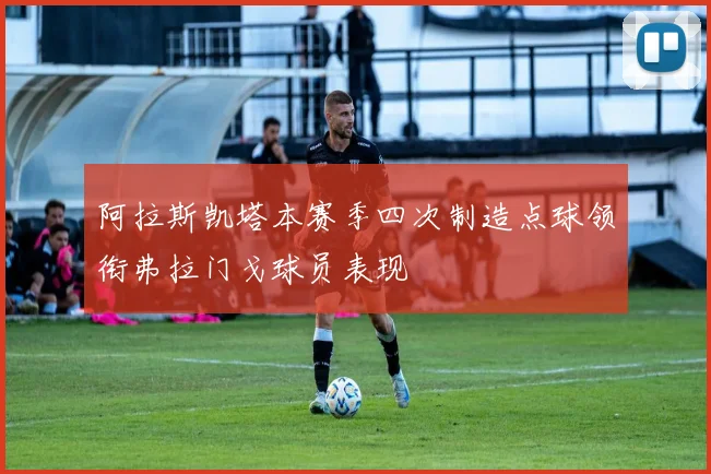 阿拉斯凯塔本赛季四次制造点球领衔弗拉门戈球员表现