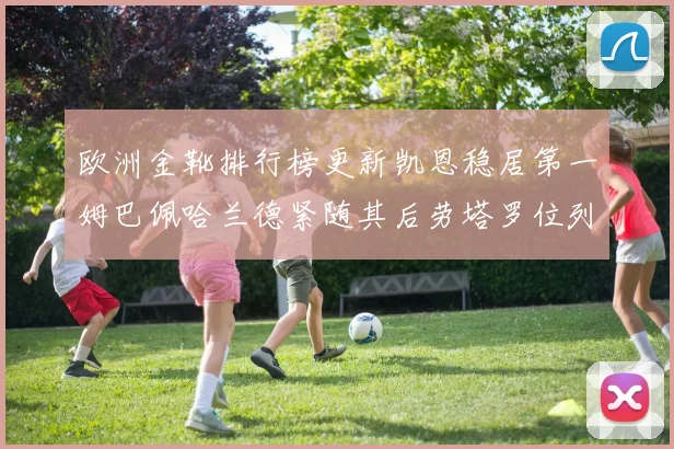 欧洲金靴排行榜更新凯恩稳居第一姆巴佩哈兰德紧随其后劳塔罗位列第十