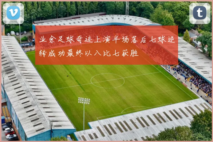 业余足球奇迹上演半场落后七球逆转成功最终以八比七获胜