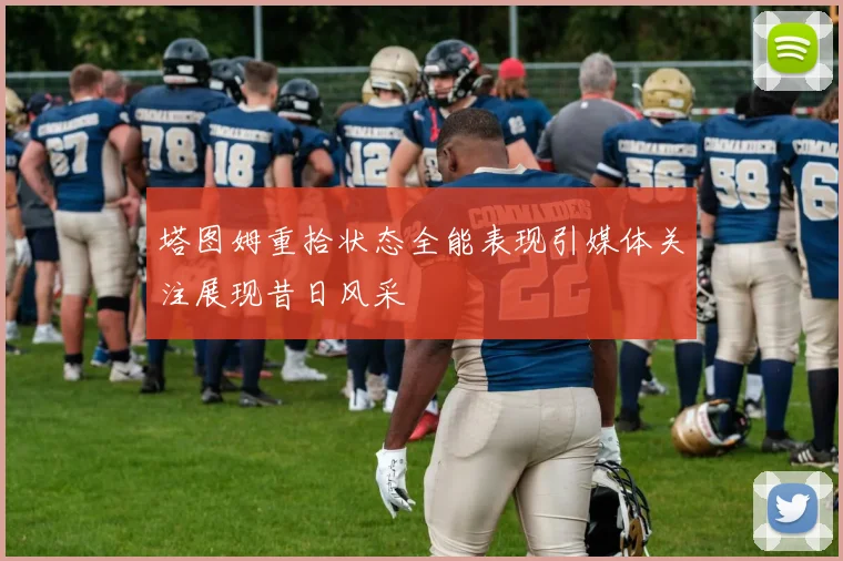塔图姆重拾状态全能表现引媒体关注展现昔日风采