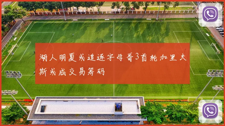 湖人明夏或追逐字母哥3首轮加里夫斯或成交易筹码