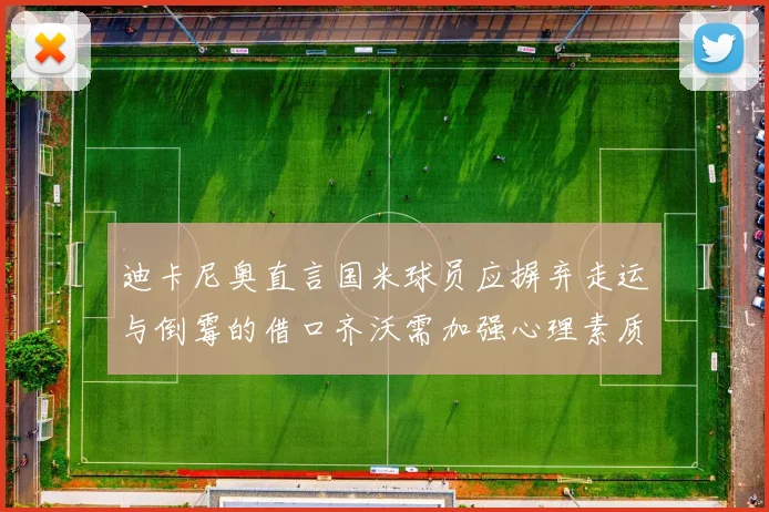 迪卡尼奥直言国米球员应摒弃走运与倒霉的借口齐沃需加强心理素质