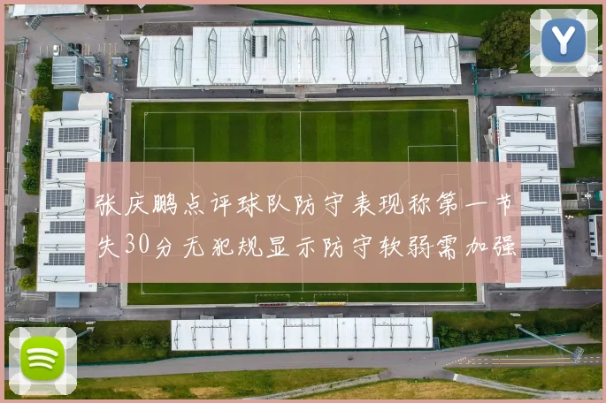 张庆鹏点评球队防守表现称第一节失30分无犯规显示防守软弱需加强